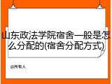 山东政法学院宿舍一般是怎么分配的(宿舍分配方式)