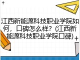 江西新能源科技职业学院如何，口碑怎么样？(江西新能源科技职业学院口碑)