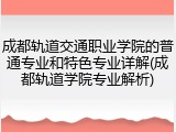 成都轨道交通职业学院的普通专业和特色专业详解(成都轨道学院专业解析)
