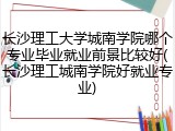 长沙理工大学城南学院哪个专业毕业就业前景比较好(长沙理工城南学院好就业专业)