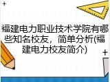 福建电力职业技术学院有哪些知名校友，简单分析(福建电力校友简介)