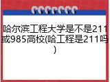 哈尔滨工程大学是不是211或985高校(哈工程是211吗)