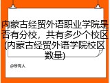 内蒙古经贸外语职业学院是否有分校，共有多少个校区(内蒙古经贸外语学院校区数量)
