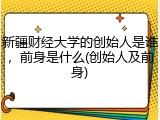 新疆财经大学的创始人是谁，前身是什么(创始人及前身)