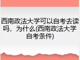 西南政法大学可以自考去读吗，为什么(西南政法大学自考条件)