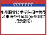 永州职业技术学院招生类型及申请条件解读(永州职院招录指南)