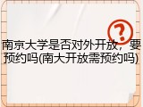 南京大学是否对外开放，要预约吗(南大开放需预约吗)