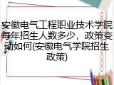安徽电气工程职业技术学院每年招生人数多少，政策变动如何(安徽电气学院招生政策)