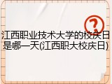 江西职业技术大学的校庆日是哪一天(江西职大校庆日)