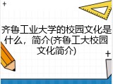 齐鲁工业大学的校园文化是什么，简介(齐鲁工大校园文化简介)