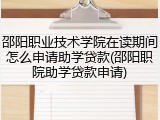 邵阳职业技术学院在读期间怎么申请助学贷款(邵阳职院助学贷款申请)