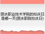 丽水职业技术学院的校庆日是哪一天(丽水职院校庆日)