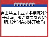 合肥共达职业技术学院对外开放吗，能否进去参观(合肥共达学院对外开放吗)