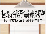 平顶山文化艺术职业学院是否对外开放，要预约吗(平顶山文职院开放预约吗)