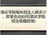 肇庆学院每年招生人数多少，政策变动如何(肇庆学院招生规模政策)