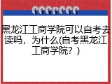 黑龙江工商学院可以自考去读吗，为什么(自考黑龙江工商学院？)