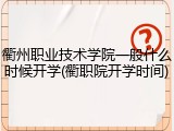 衢州职业技术学院一般什么时候开学(衢职院开学时间)