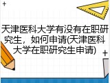 天津医科大学有没有在职研究生，如何申请(天津医科大学在职研究生申请)