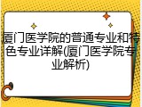 厦门医学院的普通专业和特色专业详解(厦门医学院专业解析)
