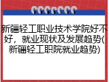新疆轻工职业技术学院好不好，就业现状及发展趋势(新疆轻工职院就业趋势)