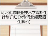 河北能源职业技术学院招生计划详细分析(河北能源招生解析)