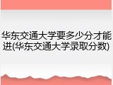 华东交通大学要多少分才能进(华东交通大学录取分数)