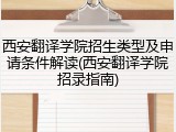 西安翻译学院招生类型及申请条件解读(西安翻译学院招录指南)
