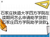 石家庄铁道大学四方学院在读期间怎么申请助学贷款(石家庄四方学院助学贷款)