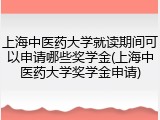 上海中医药大学就读期间可以申请哪些奖学金(上海中医药大学奖学金申请)