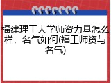 福建理工大学师资力量怎么样，名气如何(福工师资与名气)
