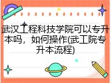 武汉工程科技学院可以专升本吗，如何操作(武工院专升本流程)