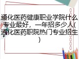 通化医药健康职业学院什么专业最好，一年招多少人(通化医药职院热门专业招生)