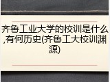 齐鲁工业大学的校训是什么,有何历史(齐鲁工大校训渊源)