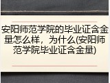 安阳师范学院的毕业证含金量怎么样，为什么(安阳师范学院毕业证含金量)