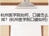 杭州医学院如何，口碑怎么样？(杭州医学院口碑如何)