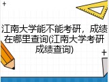 江南大学能不能考研，成绩在哪里查询(江南大学考研成绩查询)