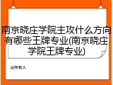 南京晓庄学院主攻什么方向有哪些王牌专业(南京晓庄学院王牌专业)