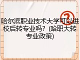 哈尔滨职业技术大学可以进校后转专业吗？(哈职大转专业政策)