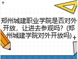 郑州城建职业学院是否对外开放，让进去参观吗？(郑州城建学院对外开放吗)