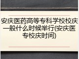 安庆医药高等专科学校校庆一般什么时候举行(安庆医专校庆时间)