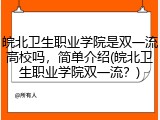 皖北卫生职业学院是双一流高校吗，简单介绍(皖北卫生职业学院双一流？)