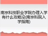 南京科技职业学院办理入学有什么攻略没(南京科院入学指南)