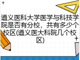 遵义医科大学医学与科技学院是否有分校，共有多少个校区(遵义医大科院几个校区)