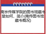 南京传媒学院的图书馆藏书量如何，简介(南传图书馆藏书概况)