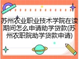苏州农业职业技术学院在读期间怎么申请助学贷款(苏州农职院助学贷款申请)