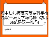 湘中幼儿师范高等专科学校是双一流大学吗?(湘中幼儿师范是双一流吗)