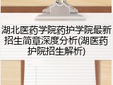 湖北医药学院药护学院最新招生简章深度分析(湖医药护院招生解析)
