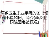 萍乡卫生职业学院的图书馆藏书量如何，简介(萍乡卫职院图书馆概况)