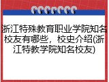 浙江特殊教育职业学院知名校友有哪些，校史介绍(浙江特教学院知名校友)