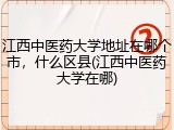 江西中医药大学地址在哪个市，什么区县(江西中医药大学在哪)